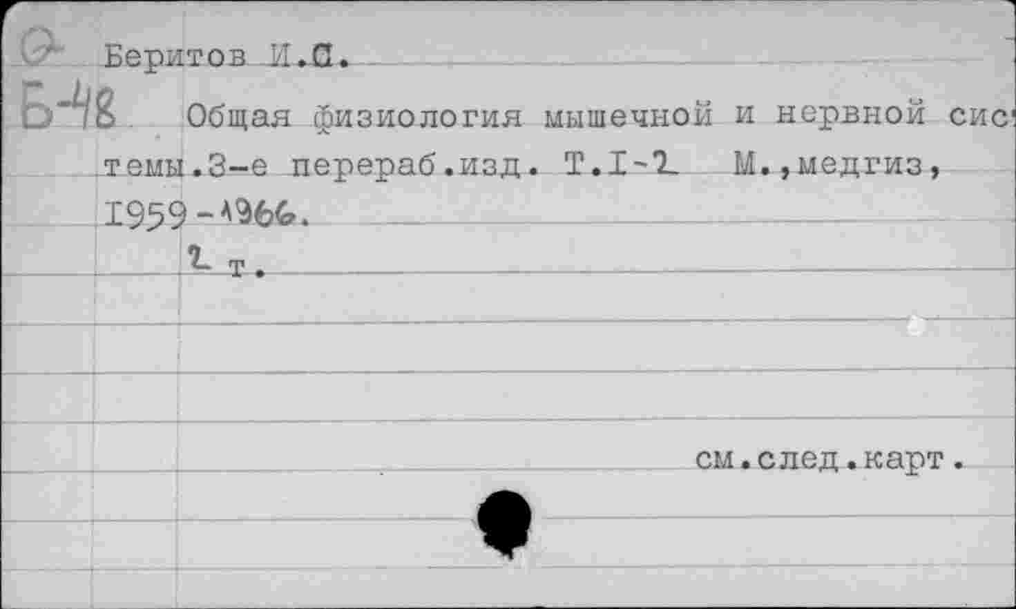 ﻿Веритов Я. С.
ЕН8
Общая физиология мышечной и нервной сис
.темы.3-е перераб.изд. Т.1-2. 1959-А36С.
1---т.-----------------------
М. ,медгиз,
см.след.карт.